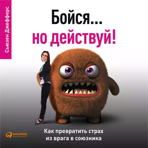 Бойся... но действуй! Как превратить страх из врага в союзника Бойся... но действуй! Как превратить страх из врага в союзника