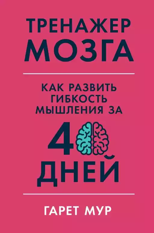 Тренажер мозга: Как развить гибкость мышления за 40 дней Тренажер мозга: Как развить гибкость мышления за 40 дней