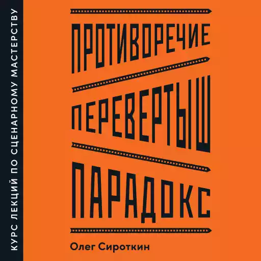 Противоречие. Перевертыш. Парадокс. Курс лекций по сценарному мастерству Противоречие. Перевертыш. Парадокс. Курс лекций по сценарному мастерству