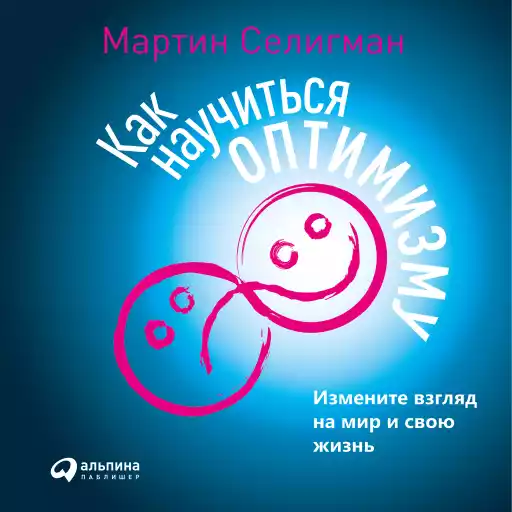 Как научиться оптимизму: Измените взгляд на мир и свою жизнь Как научиться оптимизму: Измените взгляд на мир и свою жизнь