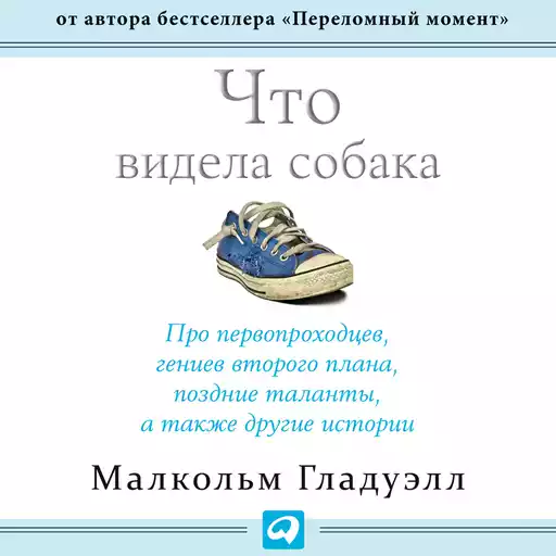 Что видела собака: Про первопроходцев, гениев второго плана, поздние таланты, а также другие истории Что видела собака: Про первопроходцев, гениев второго плана, поздние таланты, а также другие истории