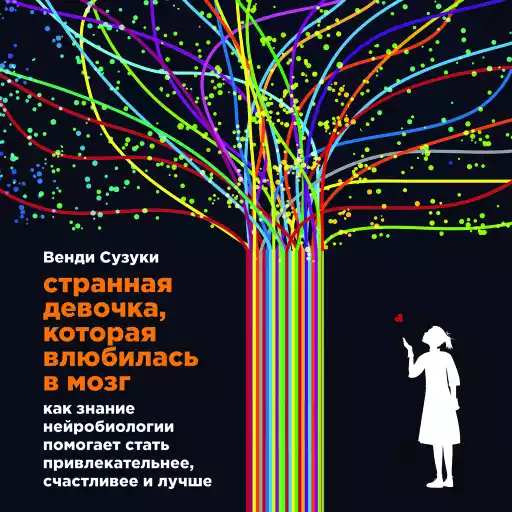Странная девочка, которая влюбилась в мозг: Как знание нейробиологии помогает стать привлекательнее, счастливее и лучше Странная девочка, которая влюбилась в мозг: Как знание нейробиологии помогает стать привлекательнее, счастливее и лучше