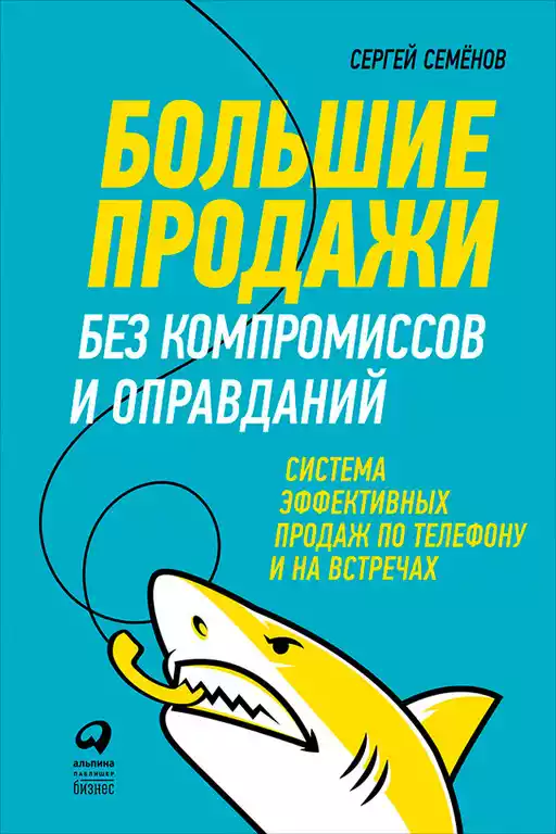 Большие продажи без компромиссов и оправданий: Система эффективных продаж по телефону и на встречах Большие продажи без компромиссов и оправданий: Система эффективных продаж по телефону и на встречах