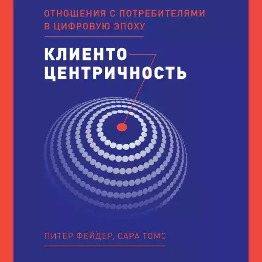 Клиентоцентричность: Отношения с потребителями в цифровую эпоху Клиентоцентричность: Отношения с потребителями в цифровую эпоху