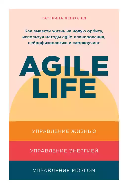 Agile life: Как вывести жизнь на новую орбиту, используя методы agile-планирования, нейрофизиологию и самокоучинг Agile life: Как вывести жизнь на новую орбиту, используя методы agile-планирования, нейрофизиологию и самокоучинг