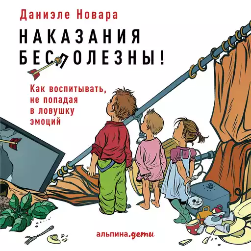 Наказания бесполезны! Как воспитывать, не попадая в ловушку эмоций Наказания бесполезны! Как воспитывать, не попадая в ловушку эмоций
