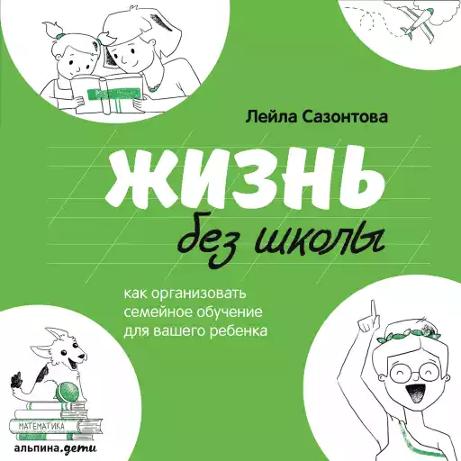 Жизнь без школы: Как организовать семейное обучение для вашего ребенка Жизнь без школы: Как организовать семейное обучение для вашего ребенка