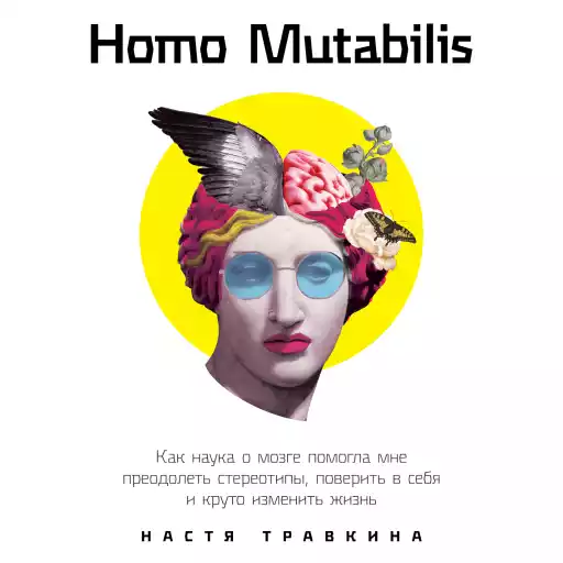 Homo Mutabilis: Как наука о мозге помогла мне преодолеть стереотипы, поверить в себя и круто изменить жизнь Homo Mutabilis: Как наука о мозге помогла мне преодолеть стереотипы, поверить в себя и круто изменить жизнь