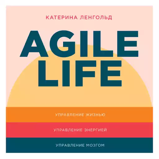 Agile life: Как вывести жизнь на новую орбиту, используя методы agile-планирования, нейрофизиологию и самокоучинг Agile life: Как вывести жизнь на новую орбиту, используя методы agile-планирования, нейрофизиологию и самокоучинг