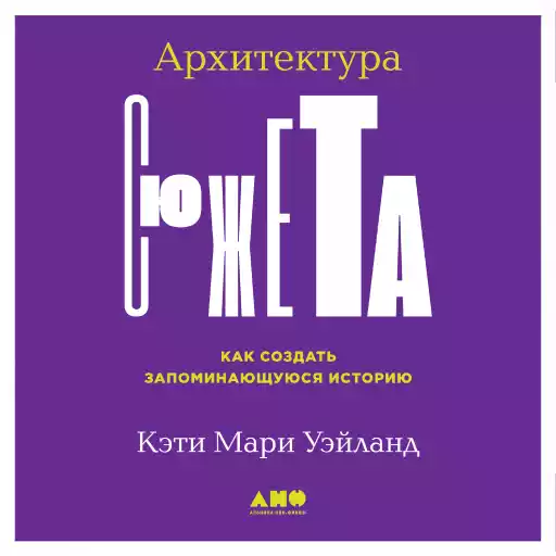 Архитектура сюжета: Как создать запоминающуюся историю Архитектура сюжета: Как создать запоминающуюся историю