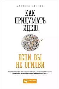 Как придумать идею, если вы не Огилви обложка. Как придумать идею, если вы не Огилви обложка.