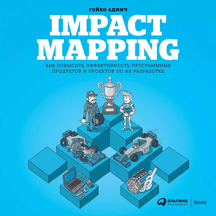 Impact Mapping: Как повысить эффективность программных продуктов и проектов по их разработке Impact Mapping: Как повысить эффективность программных продуктов и проектов по их разработке