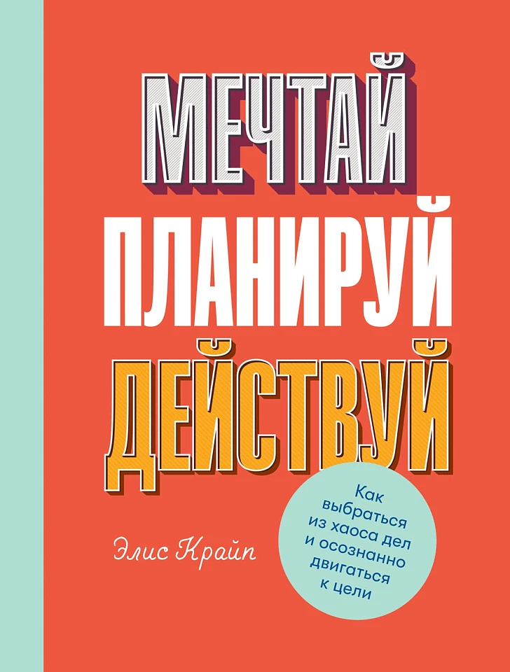 Мечтай! Планируй! Действуй! Как выбраться из хаоса дел и осознанно двигаться к цели Мечтай! Планируй! Действуй! Как выбраться из хаоса дел и осознанно двигаться к цели