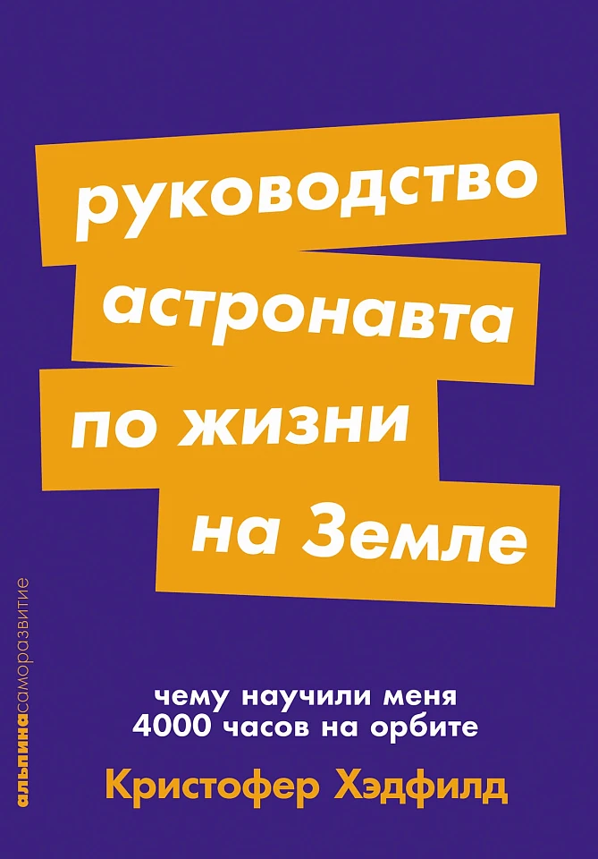 Руководство астронавта по жизни на Земле. Чему научили меня 4000 часов на орбите Руководство астронавта по жизни на Земле. Чему научили меня 4000 часов на орбите