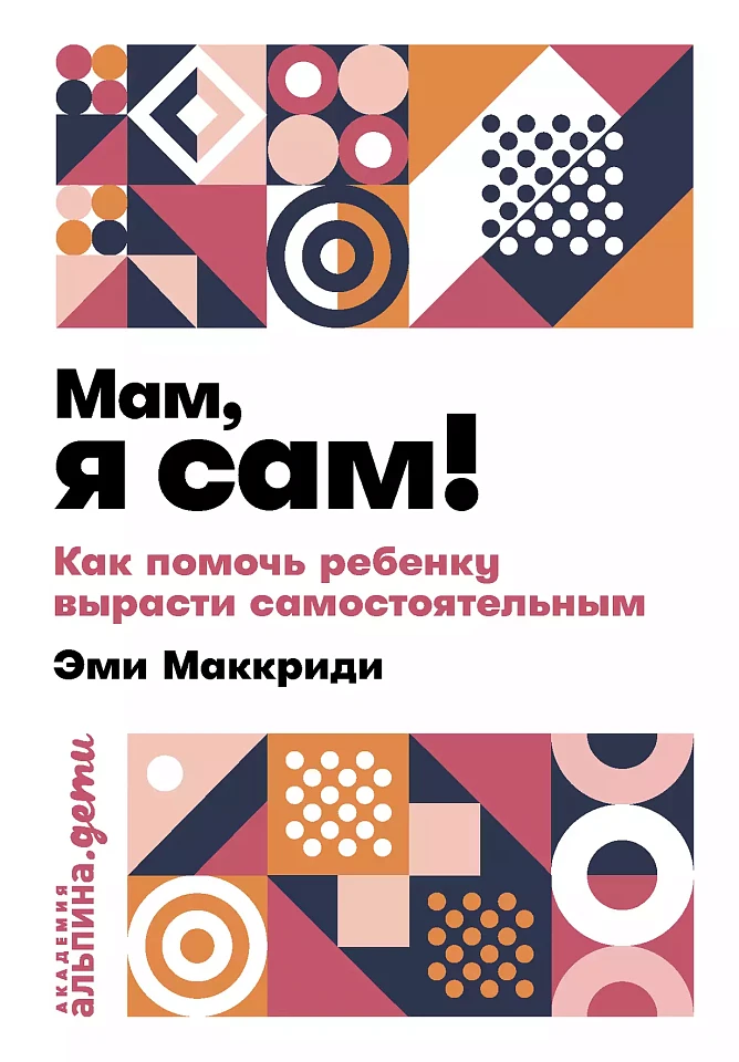 Мам, я сам! Как помочь ребенку вырасти самостоятельным Мам, я сам! Как помочь ребенку вырасти самостоятельным