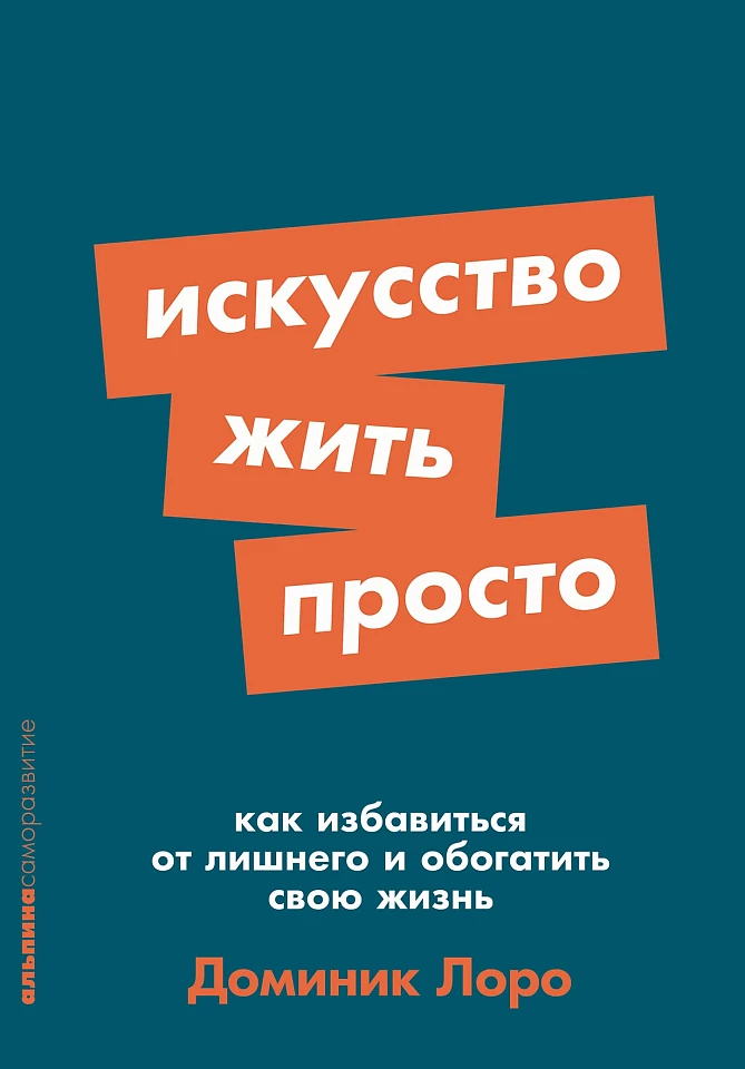 Искусство жить просто: Как избавиться от лишнего и обогатить свою жизнь Искусство жить просто: Как избавиться от лишнего и обогатить свою жизнь