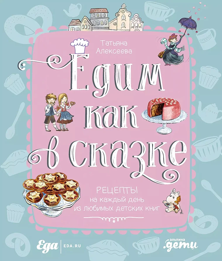 Едим как в сказке: Рецепты на каждый день из любимых детских книг Едим как в сказке: Рецепты на каждый день из любимых детских книг